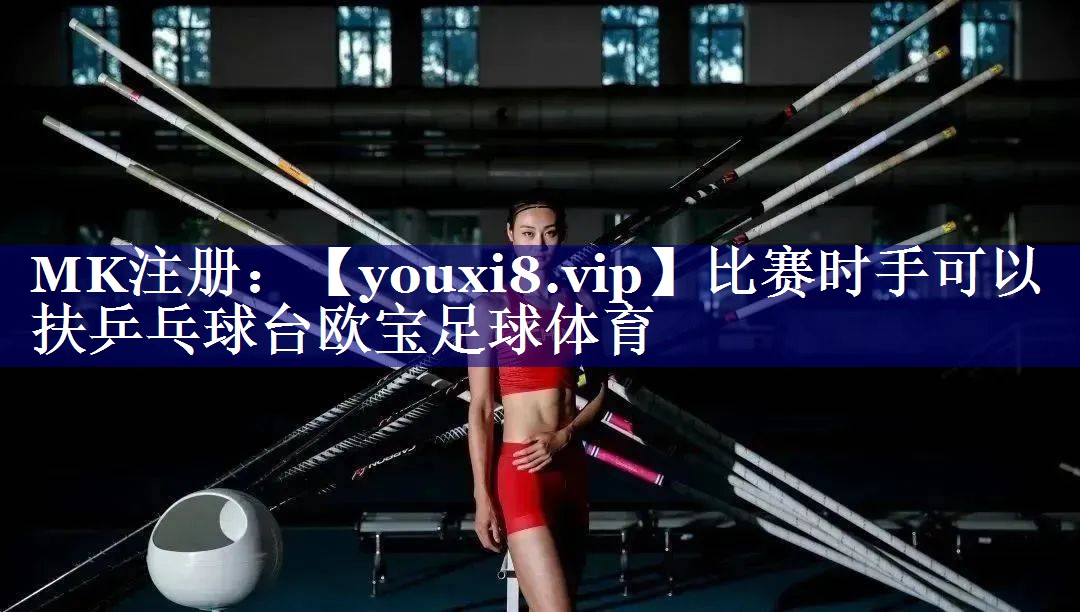 比赛时手可以扶乒乓球台欧宝足球体育