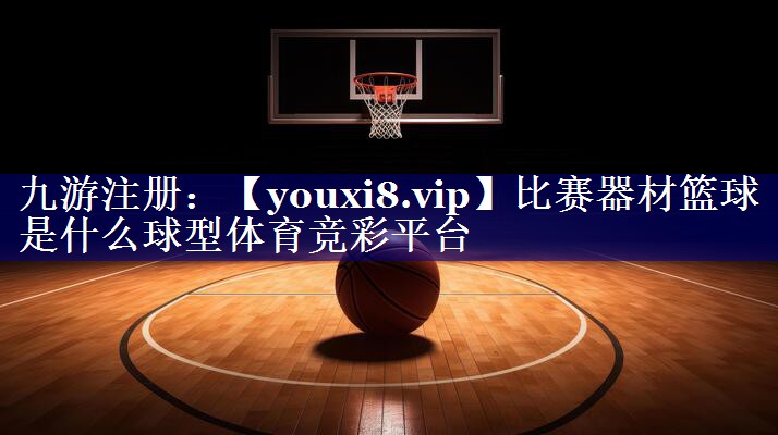 比赛器材篮球是什么球型体育竞彩平台