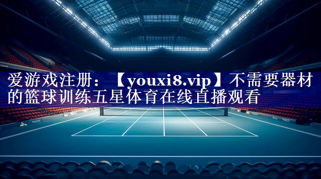 不需要器材的篮球训练五星体育在线直播观看