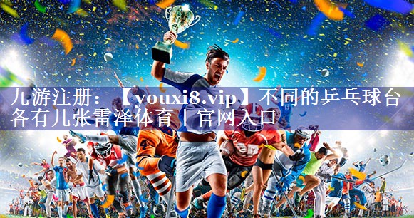 不同的乒乓球台各有几张雷泽体育｜官网入口