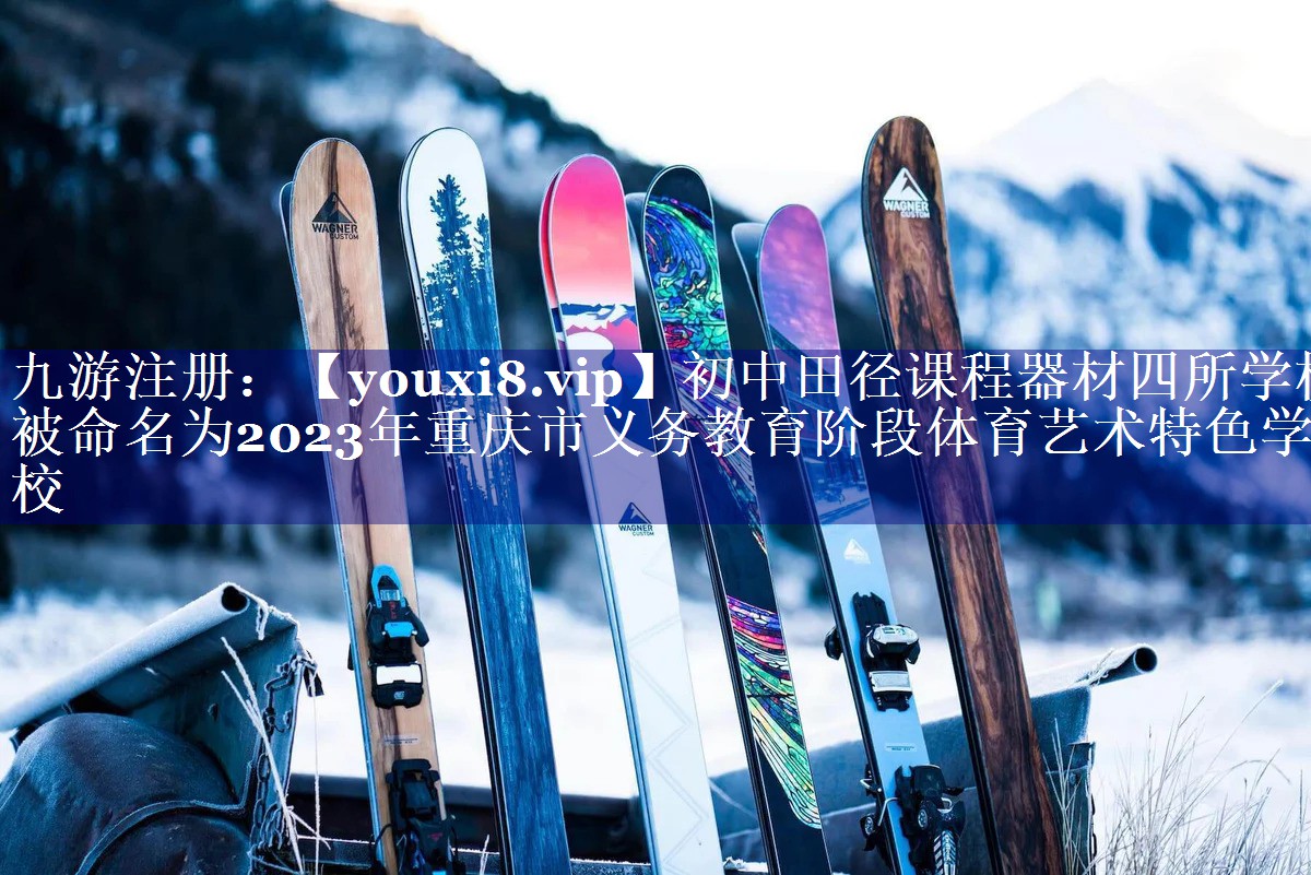 初中田径课程器材四所学校被命名为2023年重庆市义务教育阶段体育艺术特色学校
