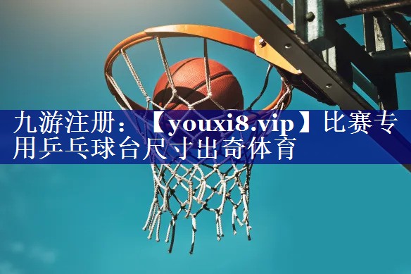 比赛专用乒乓球台尺寸出奇体育