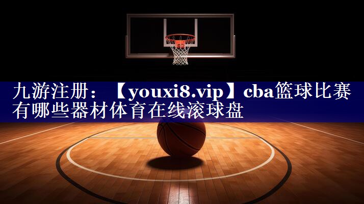 cba篮球比赛有哪些器材体育在线滚球盘