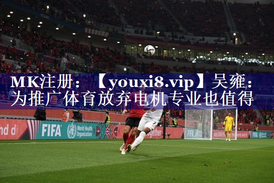 吴雍：为推广体育放弃电机专业也值得