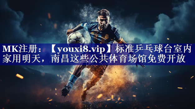 标准乒乓球台室内家用明天，南昌这些公共体育场馆免费开放