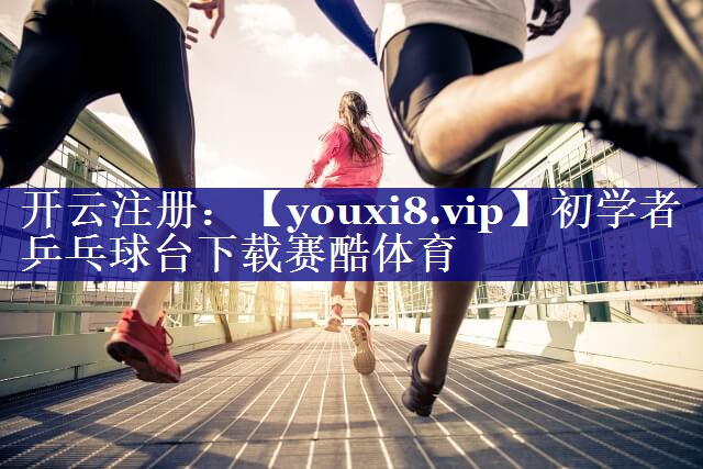 初学者乒乓球台下载赛酷体育