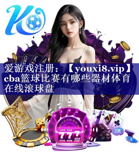 cba篮球比赛有哪些器材体育在线滚球盘