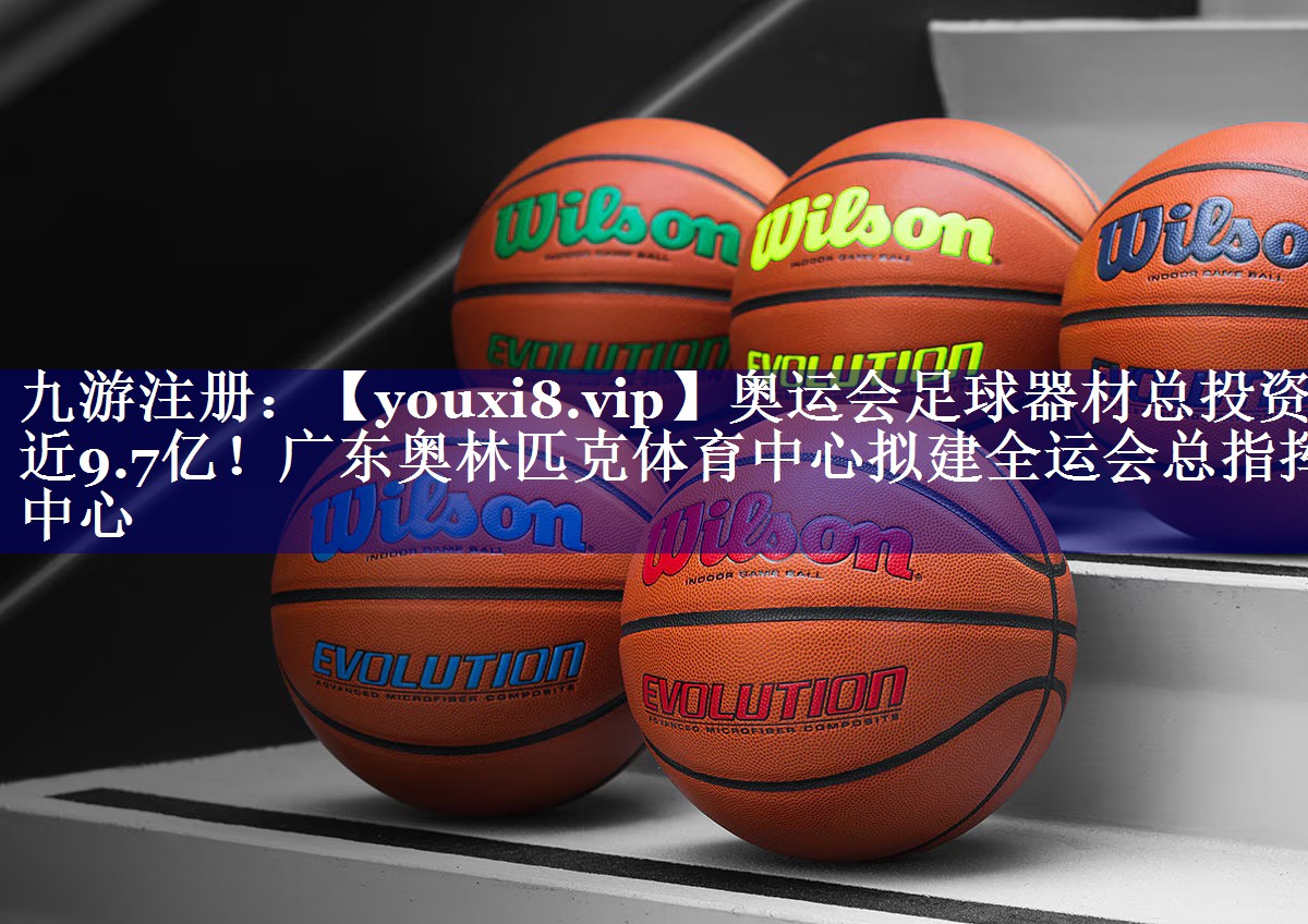 奥运会足球器材总投资近9.7亿！广东奥林匹克体育中心拟建全运会总指挥中心