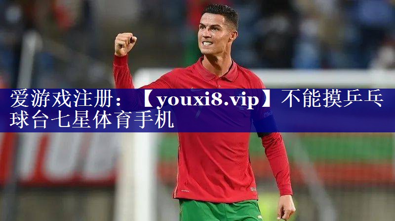 不能摸乒乓球台七星体育手机
