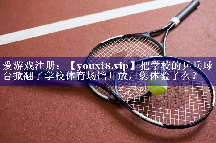 把学校的乒乓球台掀翻了学校体育场馆开放，您体验了么？