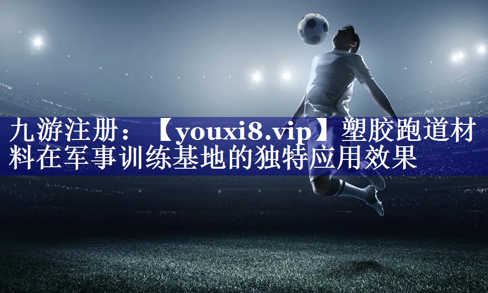塑胶跑道材料在军事训练基地的独特应用效果