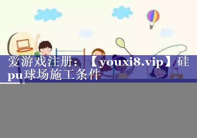 <strong>硅pu球场施工条件</strong>