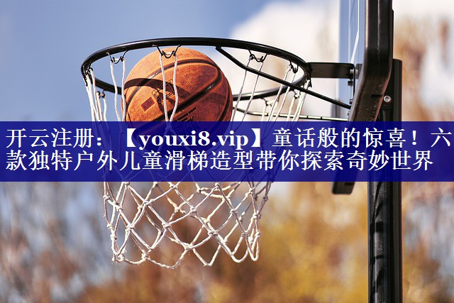 童话般的惊喜!六款独特户外儿童滑梯造型带你探索奇妙世界 童话般的惊喜!六款独特户外儿童滑梯造型带你探索奇妙世界