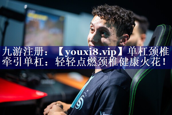 单杠颈椎牵引单杠:轻轻点燃颈椎健康火花! 单杠颈椎牵引单杠:轻轻点燃颈椎健康火花!