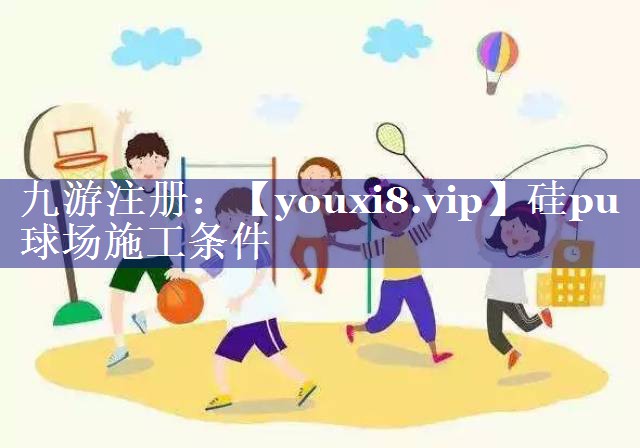 硅pu球场施工条件 硅pu球场施工条件
