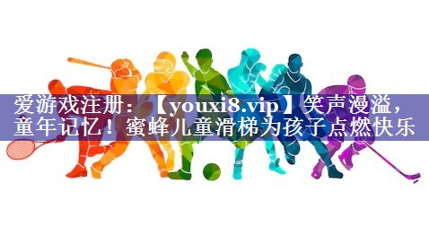 笑声漫溢,童年记忆!蜜蜂儿童滑梯为孩子点燃快乐 笑声漫溢,童年记忆!蜜蜂儿童滑梯为孩子点燃快乐