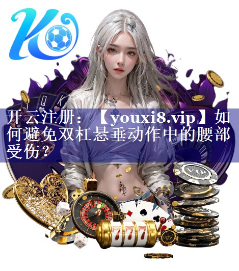 如何避免双杠悬垂动作中的腰部受伤? 如何避免双杠悬垂动作中的腰部受伤?