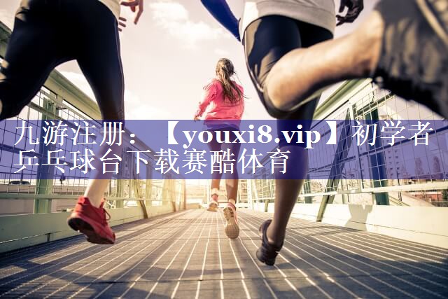 初学者乒乓球台下载赛酷体育