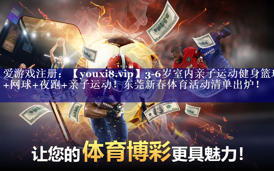 3-6岁室内亲子运动健身篮球+网球+夜跑+亲子运动！东莞新春体育活动清单出炉！