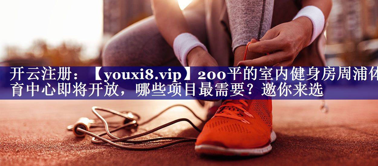 200平的室内健身房周浦体育中心即将开放，哪些项目最需要？邀你来选
