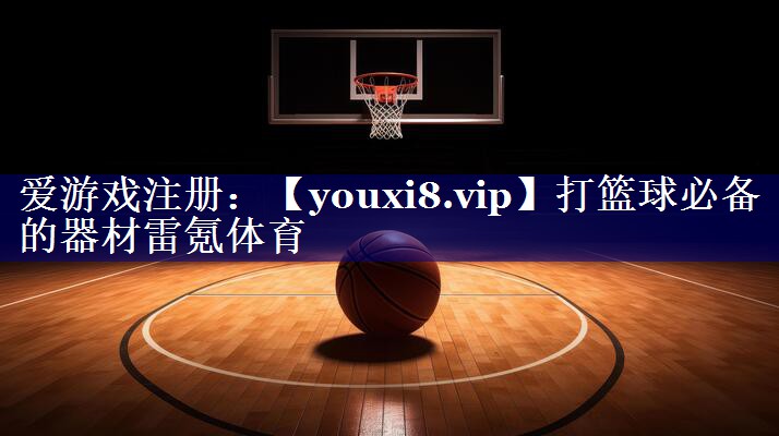 打篮球必备的器材雷氪体育