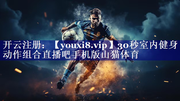 30秒室内健身动作组合直播吧手机版山猫体育