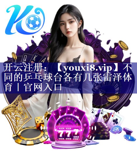 不同的乒乓球台各有几张雷泽体育｜官网入口