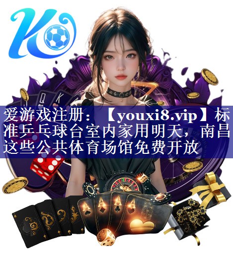 标准乒乓球台室内家用明天，南昌这些公共体育场馆免费开放
