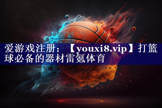 打篮球必备的器材雷氪体育