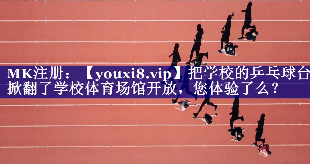 把学校的乒乓球台掀翻了学校体育场馆开放，您体验了么？